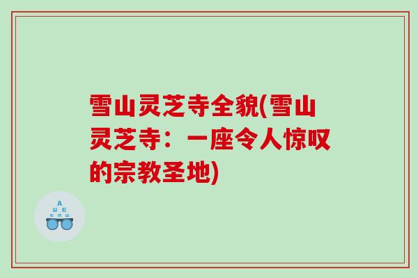 雪山灵芝寺全貌(雪山灵芝寺：一座令人惊叹的宗教圣地)