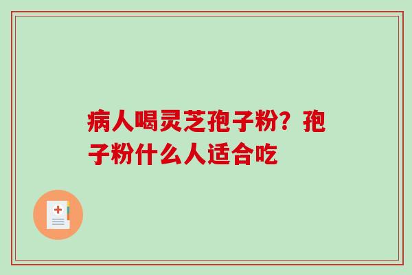 人喝灵芝孢子粉?孢子粉什么人适合吃 人喝灵芝孢子粉?孢子粉什么人适合吃