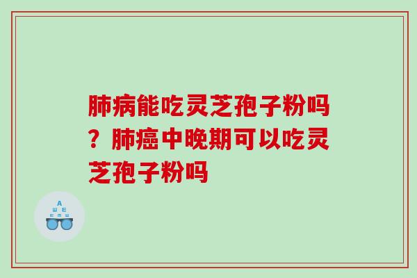 能吃灵芝孢子粉吗？中晚期可以吃灵芝孢子粉吗