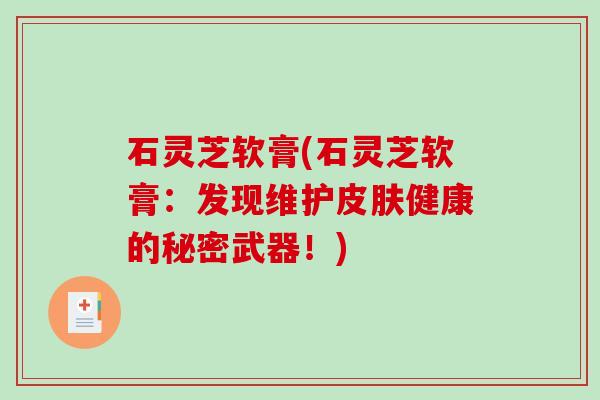 石灵芝软膏(石灵芝软膏：发现维护健康的秘密武器！)