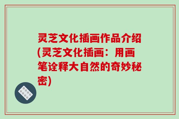 灵芝文化插画作品介绍(灵芝文化插画:用画笔诠释大自然的奇妙秘密) 灵芝文化插画作品介绍(灵芝文化插画:用画笔诠释大自然的奇妙秘密)