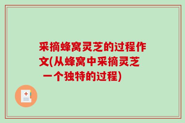 采摘蜂窝灵芝的过程作文(从蜂窝中采摘灵芝 一个独特的过程)