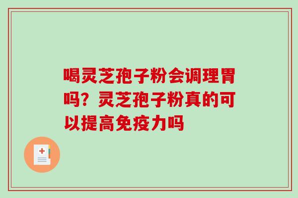 喝灵芝孢子粉会调理胃吗？灵芝孢子粉真的可以提高免疫力吗