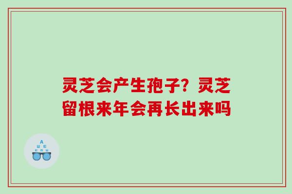灵芝会产生孢子?灵芝留根来年会再长出来吗 灵芝会产生孢子?灵芝留根来年会再长出来吗