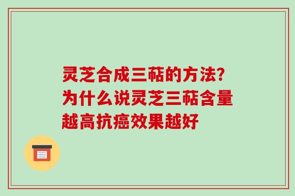 灵芝合成三萜的方法?为什么说灵芝三萜含量越高抗效果越好 灵芝合成三萜的方法?为什么说灵芝三萜含量越高抗效果越好