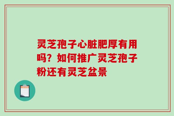 灵芝孢子肥厚有用吗？如何推广灵芝孢子粉还有灵芝盆景