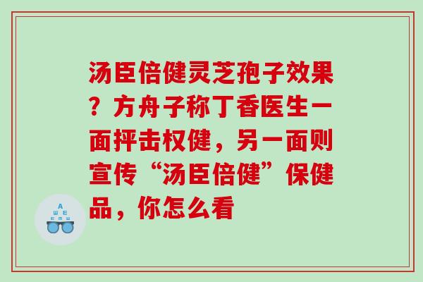 汤臣倍健灵芝孢子效果？方舟子称丁香医生一面抨击权健，另一面则宣传“汤臣倍健”保健品，你怎么看