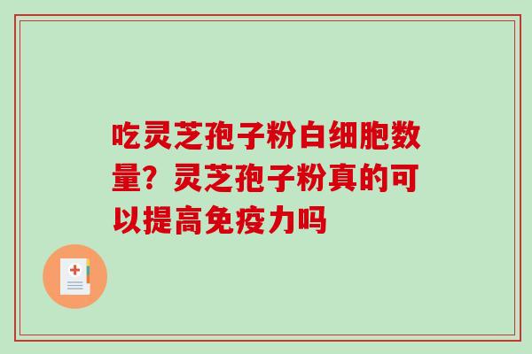 吃灵芝孢子粉白细胞数量？灵芝孢子粉真的可以提高免疫力吗