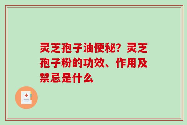 灵芝孢子油？灵芝孢子粉的功效、作用及禁忌是什么