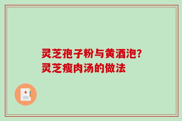 灵芝孢子粉与黄酒泡?灵芝瘦肉汤的做法 灵芝孢子粉与黄酒泡?灵芝瘦肉汤的做法
