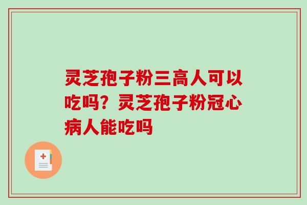 灵芝孢子粉人可以吃吗？灵芝孢子粉人能吃吗