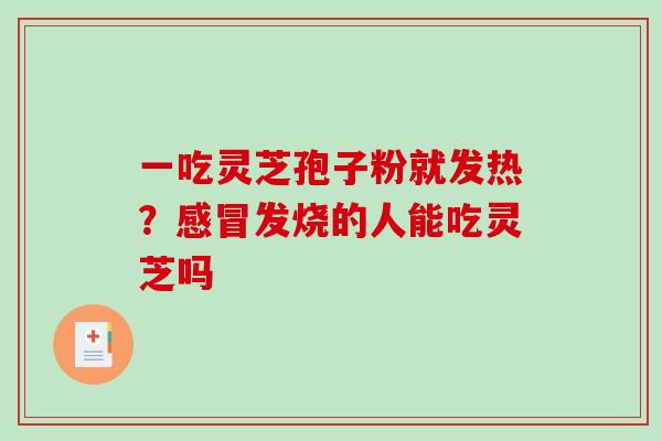 一吃灵芝孢子粉就发热?发烧的人能吃灵芝吗 一吃灵芝孢子粉就发热?发烧的人能吃灵芝吗