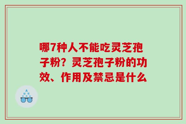 哪7种人不能吃灵芝孢子粉?灵芝孢子粉的功效、作用及禁忌是什么 哪7种人不能吃灵芝孢子粉?灵芝孢子粉的功效、作用及禁忌是什么