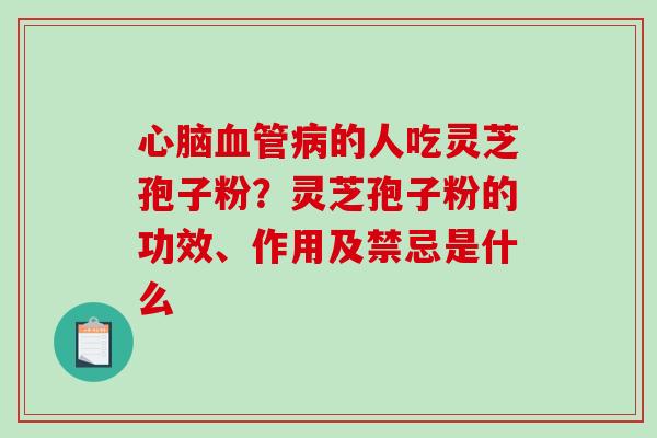 的人吃灵芝孢子粉？灵芝孢子粉的功效、作用及禁忌是什么