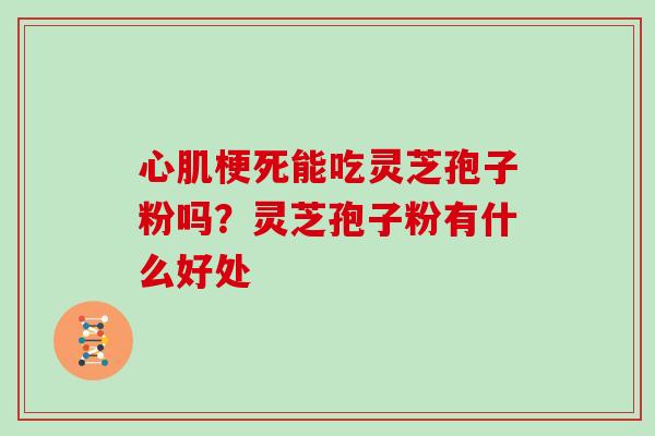 心肌梗死能吃灵芝孢子粉吗？灵芝孢子粉有什么好处