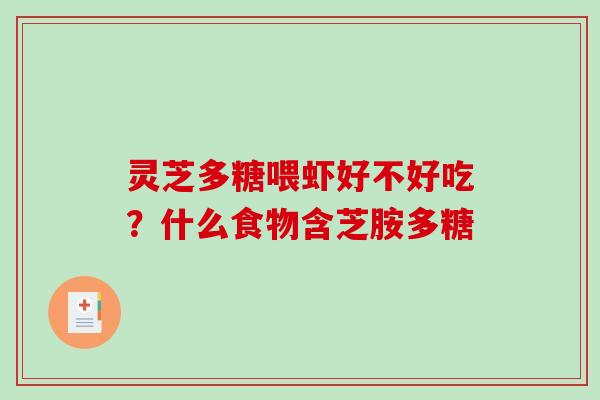 灵芝多糖喂虾好不好吃?什么食物含芝胺多糖 灵芝多糖喂虾好不好吃?什么食物含芝胺多糖