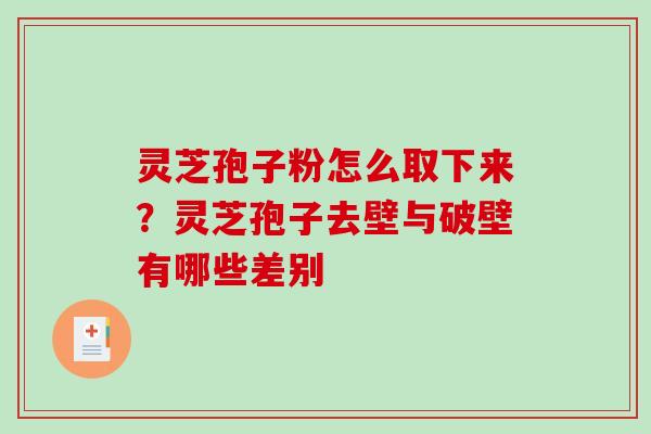 灵芝孢子粉怎么取下来？灵芝孢子去壁与破壁有哪些差别