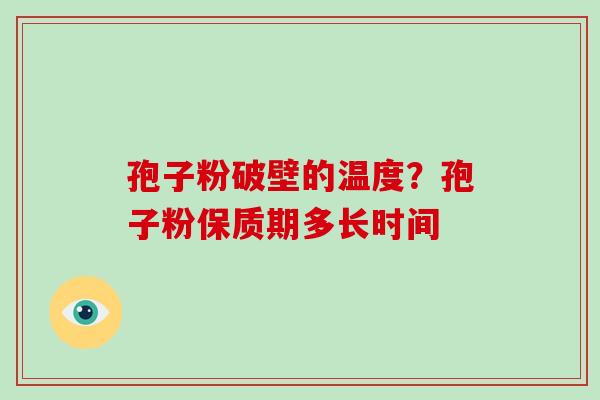孢子粉破壁的温度？孢子粉保质期多长时间
