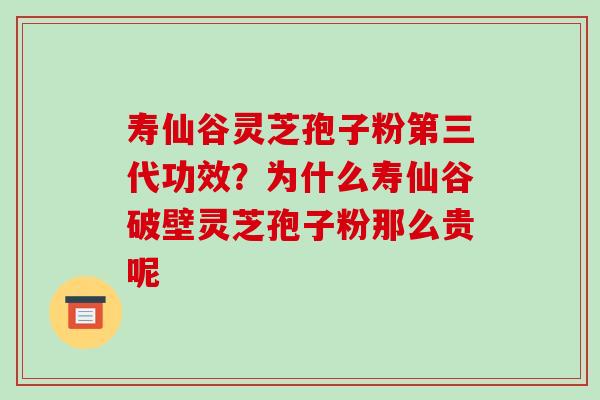 寿仙谷灵芝孢子粉第三代功效?为什么寿仙谷破壁灵芝孢子粉那么贵呢 寿仙谷灵芝孢子粉第三代功效?为什么寿仙谷破壁灵芝孢子粉那么贵呢