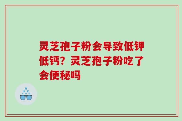 灵芝孢子粉会导致低钾低钙？灵芝孢子粉吃了会吗