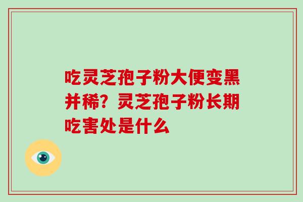 吃灵芝孢子粉大便变黑并稀？灵芝孢子粉长期吃害处是什么
