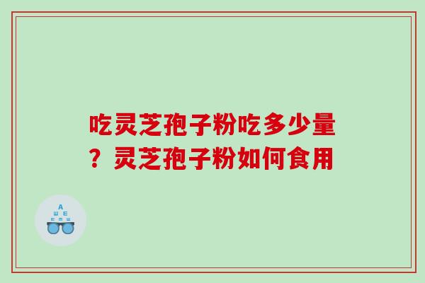 吃灵芝孢子粉吃多少量?灵芝孢子粉如何食用 吃灵芝孢子粉吃多少量?灵芝孢子粉如何食用