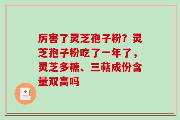 厉害了灵芝孢子粉？灵芝孢子粉吃了一年了，灵芝多糖、三萜成份含量双高吗