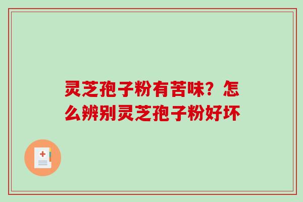 灵芝孢子粉有苦味？怎么辨别灵芝孢子粉好坏