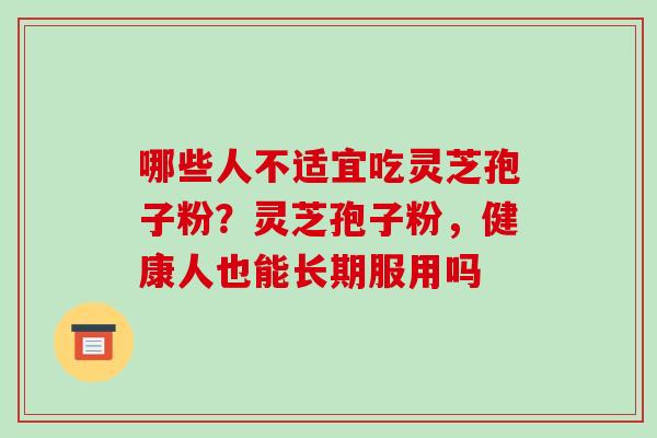 哪些人不适宜吃灵芝孢子粉？灵芝孢子粉，健康人也能长期服用吗