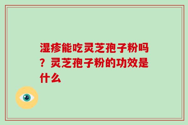 能吃灵芝孢子粉吗？灵芝孢子粉的功效是什么