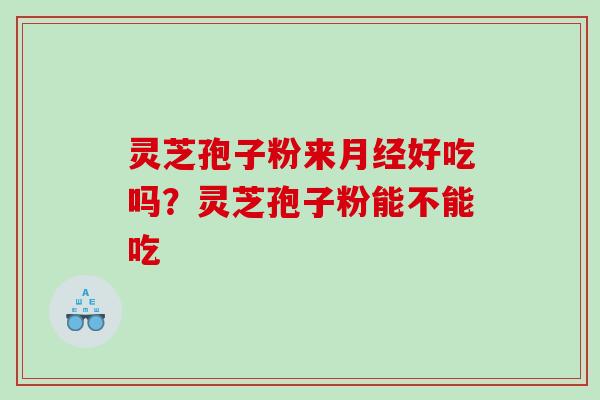 灵芝孢子粉来好吃吗?灵芝孢子粉能不能吃 灵芝孢子粉来好吃吗?灵芝孢子粉能不能吃