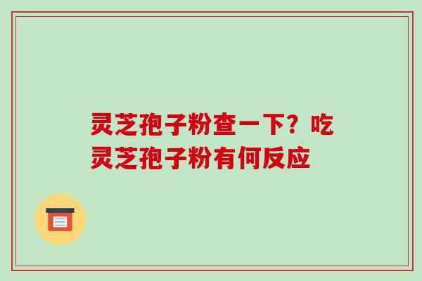灵芝孢子粉查一下？吃灵芝孢子粉有何反应
