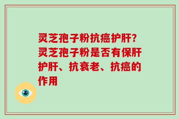 灵芝孢子粉抗？灵芝孢子粉是否有、抗、抗的作用