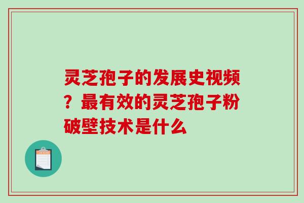 灵芝孢子的发展史视频？有效的灵芝孢子粉破壁技术是什么