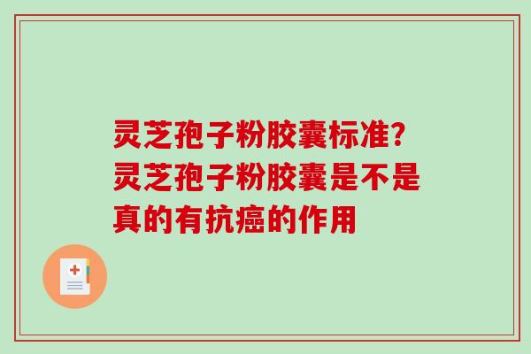 灵芝孢子粉胶囊标准？灵芝孢子粉胶囊是不是真的有抗的作用