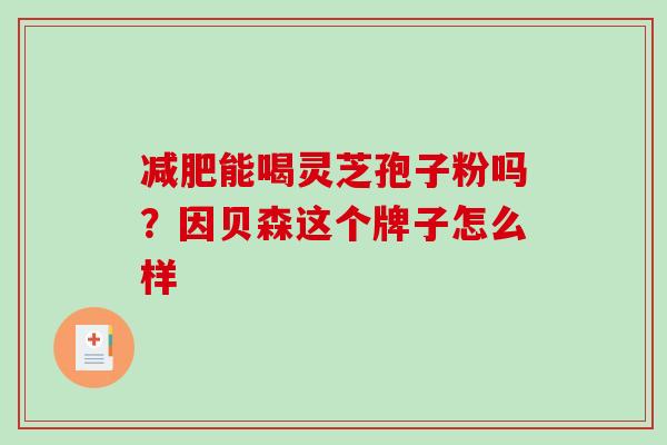 能喝灵芝孢子粉吗？因贝森这个牌子怎么样