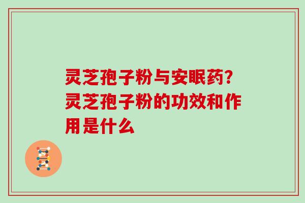 灵芝孢子粉与安眠药？灵芝孢子粉的功效和作用是什么