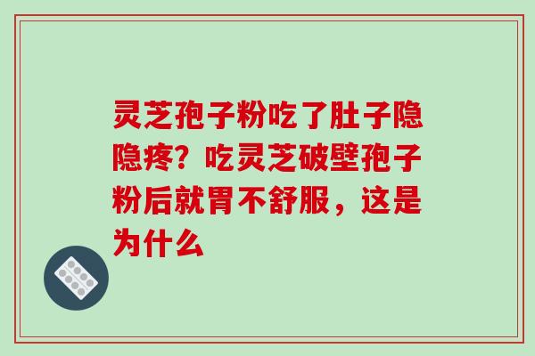灵芝孢子粉吃了肚子隐隐疼？吃灵芝破壁孢子粉后就胃不舒服，这是为什么