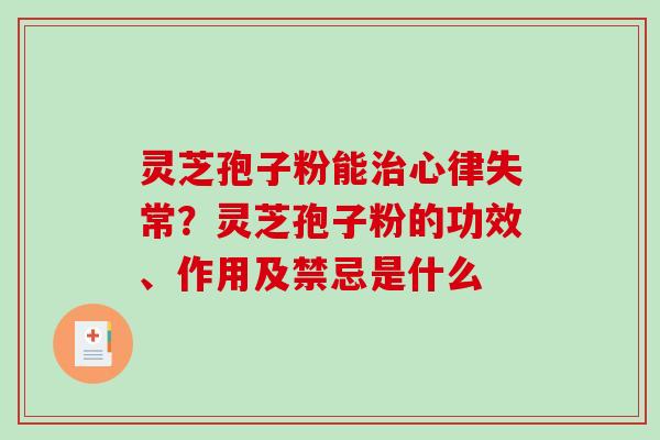灵芝孢子粉能心律失常？灵芝孢子粉的功效、作用及禁忌是什么