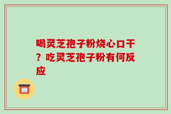 喝灵芝孢子粉烧心口干？吃灵芝孢子粉有何反应