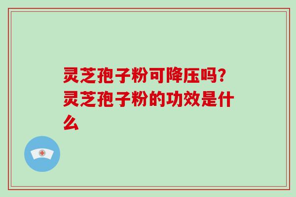 灵芝孢子粉可吗？灵芝孢子粉的功效是什么