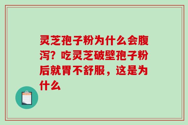灵芝孢子粉为什么会?吃灵芝破壁孢子粉后就胃不舒服,这是为什么 灵芝孢子粉为什么会?吃灵芝破壁孢子粉后就胃不舒服,这是为什么