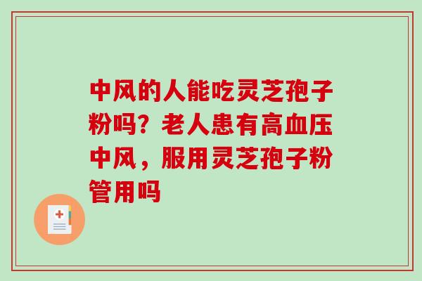 中风的人能吃灵芝孢子粉吗？老人患有高中风，服用灵芝孢子粉管用吗
