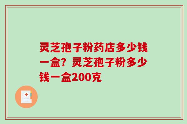 灵芝孢子粉药店多少钱一盒?灵芝孢子粉多少钱一盒200克 灵芝孢子粉药店多少钱一盒?灵芝孢子粉多少钱一盒200克
