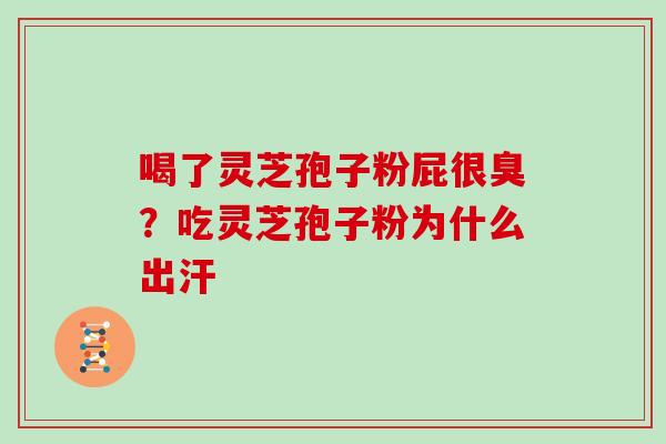 喝了灵芝孢子粉屁很臭？吃灵芝孢子粉为什么出汗