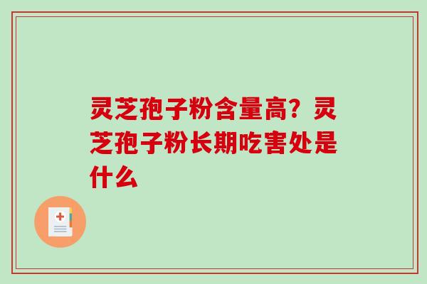 灵芝孢子粉含量高?灵芝孢子粉长期吃害处是什么 灵芝孢子粉含量高?灵芝孢子粉长期吃害处是什么