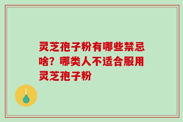 灵芝孢子粉有哪些禁忌啥？哪类人不适合服用灵芝孢子粉