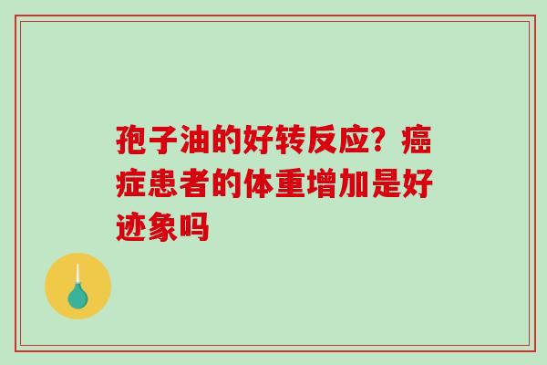 孢子油的好转反应?症患者的体重增加是好迹象吗 孢子油的好转反应?症患者的体重增加是好迹象吗