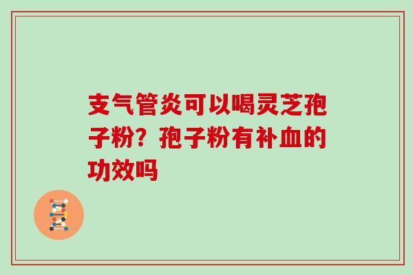 可以喝灵芝孢子粉？孢子粉有补的功效吗