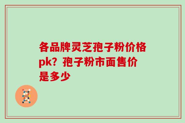 各品牌灵芝孢子粉价格pk？孢子粉市面售价是多少